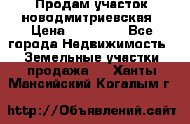 Продам участок новодмитриевская › Цена ­ 530 000 - Все города Недвижимость » Земельные участки продажа   . Ханты-Мансийский,Когалым г.